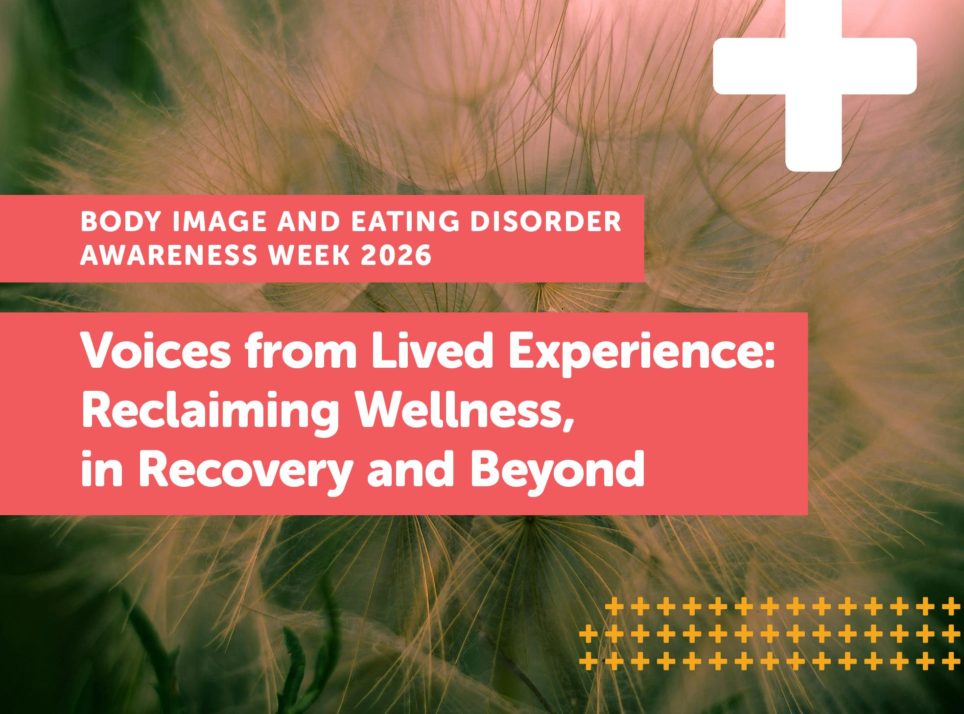 A soft-focus dandelion seed head fills the background, with bold pink text overlaying it announcing "Body Image and Eating Disorder Awareness Week 2026" and "Voices from Lived Experience: Reclaiming Wellness, in Recovery and Beyond."